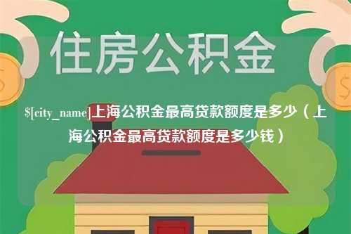 永城上海公积金最高贷款额度是多少（上海公积金最高贷款额度是多少钱）